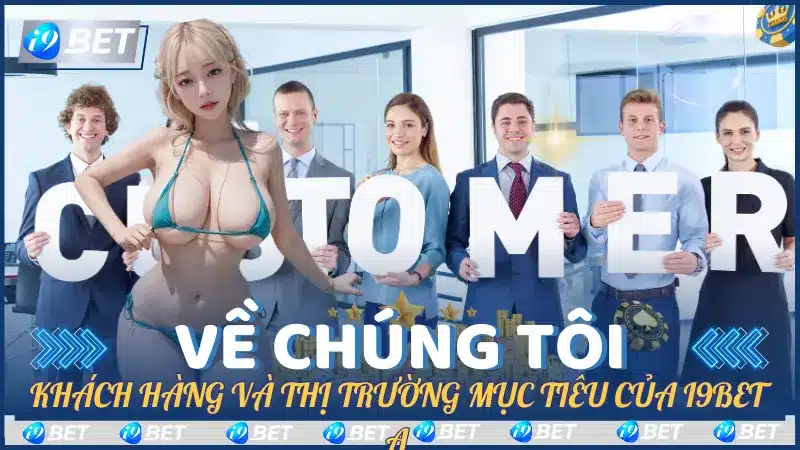 Về Chúng Tôi, Khách Hàng Và Thị Trường Mục Tiêu của i9Bet