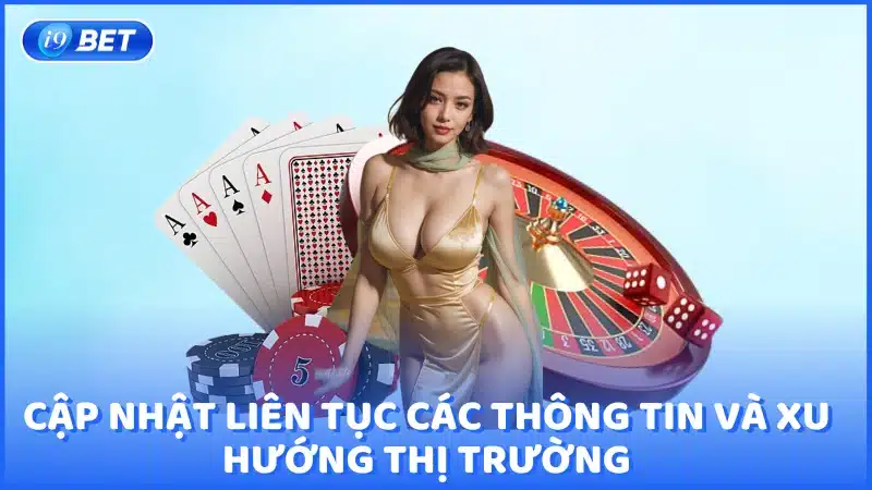 Cập nhật liên tục các thông tin và xu hướng thị trường