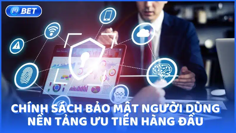 Chính sách bảo mật người dùng - Nền tảng ưu tiên hàng đầu tại i9bet