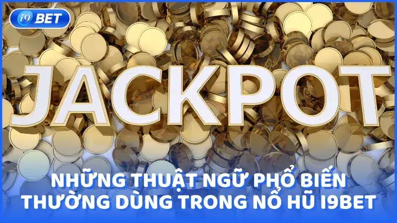 Những thuật ngữ phổ biến thường dùng trong Nổ hũ i9bet