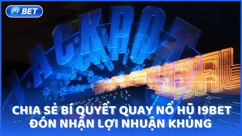 Chia sẻ bí quyết quay Nổ hũ i9bet đỉnh cao đón nhận lợi nhuận khủng 