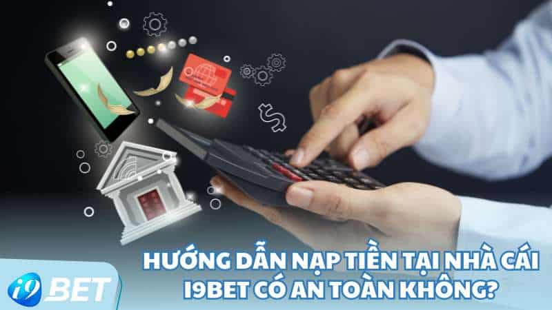 Hướng dẫn nạp tiền tại nhà cái I9BET có an toàn không?