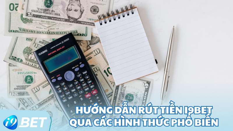 Hướng dẫn rút tiền I9BET qua các hình thức phổ biến