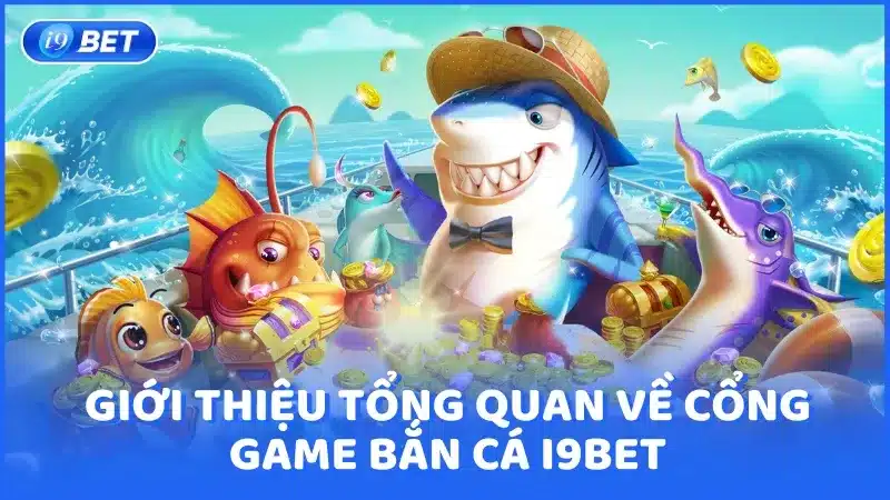 Giới thiệu tổng quan về cổng game bắn cá i9bet