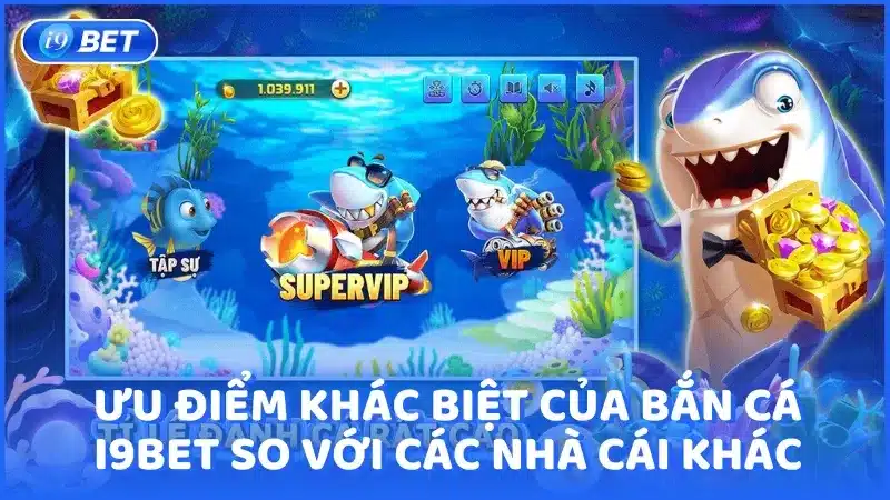 Ưu điểm khác biệt của bắn cá i9bet so với các nhà cái khác