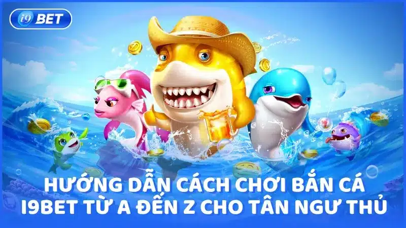 Hướng dẫn chi tiết cách chơi bắn cá i9bet từ A đến Z cho tân ngư thủ