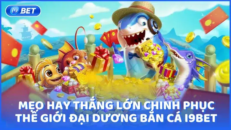 Một số mẹo hay thắng lớn chinh phục thế giới đại dương bắn cá tại nhà cái i9bet