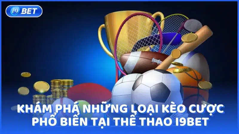 Khám phá những loại kèo cược phổ biến tại Thể Thao i9BET